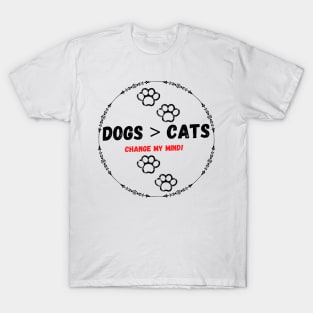 Dogs > cats change my mind! T-Shirt